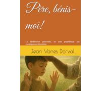 Père, bénis-moi!: La bénédiction paternelle, un acte prophétique aux conséquences éternelles