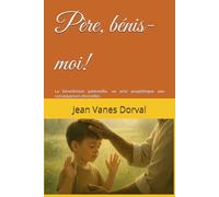 Père, bénis-moi!: La bénédiction paternelle, un acte prophétique aux conséquences éternelles