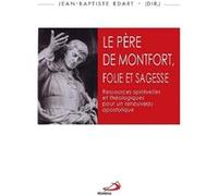 Le Père De Montfort, Folie Et Sagesse - Ressources Spirituelles Et Théologiques Pour Un Renouveau Apostolique - Actes Du Colloque Montfortain, Angers, 2-3 Juin 2016
