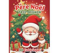 Père Noël trop mignon - 30 coloriages craquants du Père Noel pour tous: Cahier de coloriage Noël - pour enfants et adultes - à partir de 5 ans