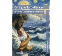 Père par Excellence : Le Guide Ultime de la Paternité