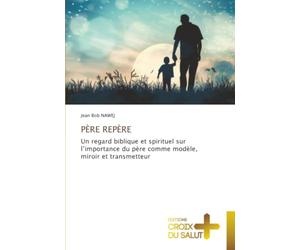 PÈRE REPÈRE: Un regard biblique et spirituel sur l’importance du père comme modèle, miroir et transmetteur