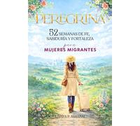 PEREGRINA: 52 Semanas de Fe, Sabiduría y Fortaleza para Mujeres Migrantes: Devocional y Estudio Bíblico de Un Año para Mujeres.