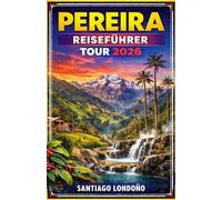 PEREIRA REISEFÜHRER TOUR 2026: Die besten Unterkünfte, Kaffeefarm-Touren, Wanderungen im Cocora-Tal, kulinarische Erlebnisse, Stadt-Highlights und ... einen Besuch der kolumbianischen Kaffeeregion