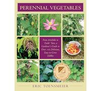 Perennial Vegetables: From Artichokes to 'Zuiki' Taro, a Gardener's Guide to Over 100 Delicious, Easy-to-Grow Edibles