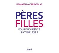 Pères-filles: pourquoi est-ce si complexe ? Pourquoi est-ce si complexe ? - Donatella Caprioglio - Fayard - broché - Etude