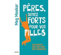 Pères, soyez forts pour vos filles: Dix secrets que tout père doit connaître