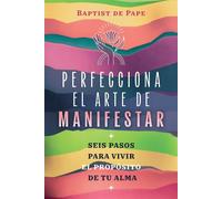 Perfecciona el arte de manifestar Seis pasos para vivir el propósito de tu alma - Baptist De Pape - ITI En Espanol - ebook (ePub) - Livre