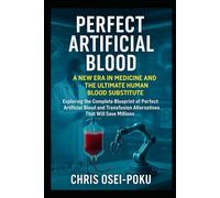 Perfect Artificial Blood: A New Era in Medicine & the Ultimate Human Blood Substitute: Exploring the Complete Blueprint of Perfect Artificial Blood & Transfusion Alternatives That Will Save Millions