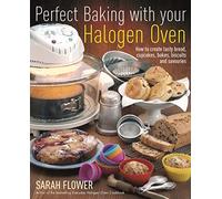 Perfect Baking With Your Halogen Oven: How to Create Tasty Bread, Cupcakes, Bakes, Biscuits and Savouries