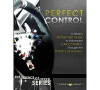 Perfect Control: A Driver's Step-by-Step Guide to Advanced Car Control Through the Physics of Racing