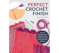 Perfect Crochet Finish: Tips and Techniques-- From Reading a Pattern to Weaving in Ends, and Everything in Between
