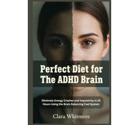 Perfect Diet for The ADHD Brain: Elimninating Energy Crashes and Impulsivity in 24 Hours Using the Brain-Balancing Fuel System