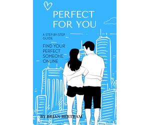 Perfect For You: Step by Step Guide To Find Your Perfect Someone
