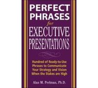 Perfect Phrases for Executive Presentations : Des centaines de phrases prêtes à l'emploi pour communiquer votre stratégie et votre vision lorsque les enjeux sont élevés