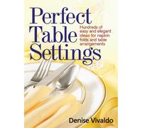 Perfect Table Settings: Hundreds of Easy and Elegant Ideas For Napkin Folds and Table Arrangements