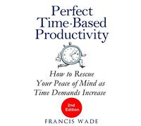 Perfect Time-Based Productivity: How to Rescue Your Peace of Mind as Time Demands Increase