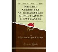 Perfection Chrétienne Et Contemplation Selon S. Thomas d'Aquin Et S. Jean de la Croix (Classic Reprint)