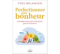 Perfectionner son bonheur - 6 stratégies innovantes et 86 astuces pour vivre heureux