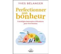 Perfectionner son bonheur - 6 stratégies innovantes et 86 astuces pour vivre heureux Yves Bélanger (Auteur)