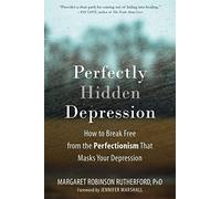 Perfectly Hidden Depression: How to Break Free from Perfectionism, Find Self-Acceptance, and Live a Happier Life