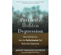 Perfectly Hidden Depression: How to Break Free from Perfectionism, Find Self-Acceptance, and Live a Happier Life