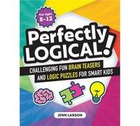 Perfectly Logical!: Challenging Fun Brain Teasers and Logic Puzzles for Smart Kids