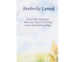 Perfectly Loved: Grace for Christians Who Are Tired of Trying to Get Everything Right