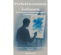 Perfektionismus loslassen: In 10 Schritten zu mehr Gelassenheit und Lebensfreude - Druck reduzieren, Fehler annehmen und entspannter durchs Leben gehen