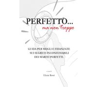 Perfetto…ma non troppo: Guida per mogli e fidanzate sui segreti inconfessabili dei mariti perfetti.