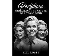 Perfidious: Unmasking The Nature Of A Toxic Bond Paperback Book By C.C. Rossi