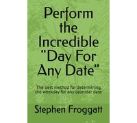 Perform the Incredible "Day For Any Date": The best method for determining the weekday for any calendar date