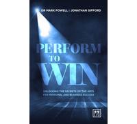 Perform To Win: Unlocking The Secrets Of The Arts For Personal And Business Success