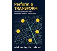 Perform & Transform: A Practical Strategy for Leaders Balancing KPIs, Culture and the Future