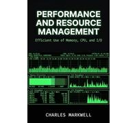 Performance and Resource Management: Efficient Use of Memory, CPU, and I/O