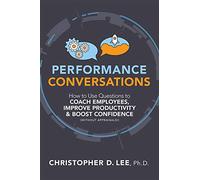 Performance Conversations: How to Use Questions to Coach Employees, Improve Productivity, and Boost Confidence Without Appraisals!