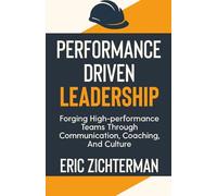 Performance Driven Leadership: Forging High Performance Teams Through Communication, Coaching, and Culture
