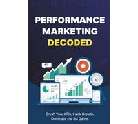 Performance Marketing Decoded: Crush Your KPIs. Hack Growth. Dominate the Ad Game