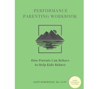 PERFORMANCE Parenting Workbook: How Parents Can Behave to Help Kids Behave