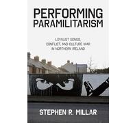 Performing Paramilitarism: Loyalist Songs, Conflict, and Culture War in Northern Ireland