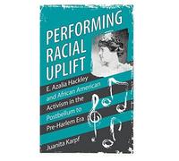 Performing Racial Uplift: E. Azalia Hackley And African American Activism In The Post-Bellum To Pre-Harlem Era