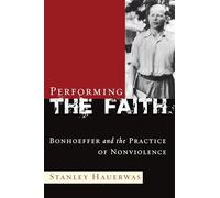Performing the Faith: Bonhoeffer and the Practice of Nonviolence