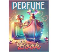 Perfume Book: Journal for Reviewing and Rating Your Fragrances | 120 Pages to Record Profiles, Performance, Impressions, Nuances | Space for Pairing Layering Notes