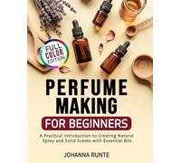 Perfume Making for Beginners: A Practical Introduction to Creating Natural Spray and Solid Scents with Essential Oils