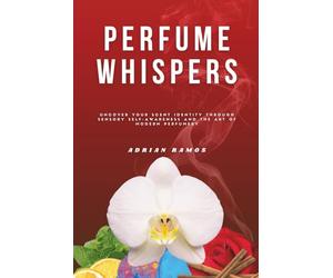 Perfume Whispers: Uncover your scent identity through sensory self-awareness and the art of modern perfumery
