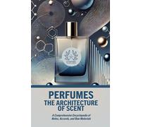 PERFUMES: THE ARCHITECTURE OF SCENT: A Comprehensive Encyclopedia of Notes, Accords, and Raw Materials