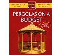Pergolas on a Budget : Simple Builds and Easy Techniques