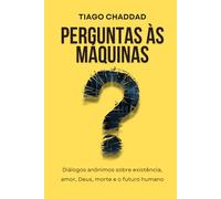 Perguntas às Máquinas: Diálogos anônimos sobre existência, amor, Deus, morte e o futuro humano