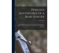 Perilous Adventures Of A Bear Hunter [Microform]: Thrilling Experiences Of The Writer, Who In His Hunting, Has Met Face To Face And Slain Many Of Thes