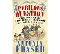 Perilous Question: The Drama of the Great Reform Bill 1832 Fraser, Lady Antonia (Auteur)